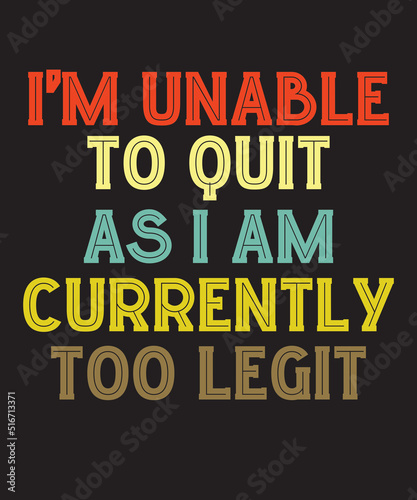 I'm Unable To Quit as I Am Currently Too Legitis a vector design for printing on various surfaces like t shirt, mug etc. 
