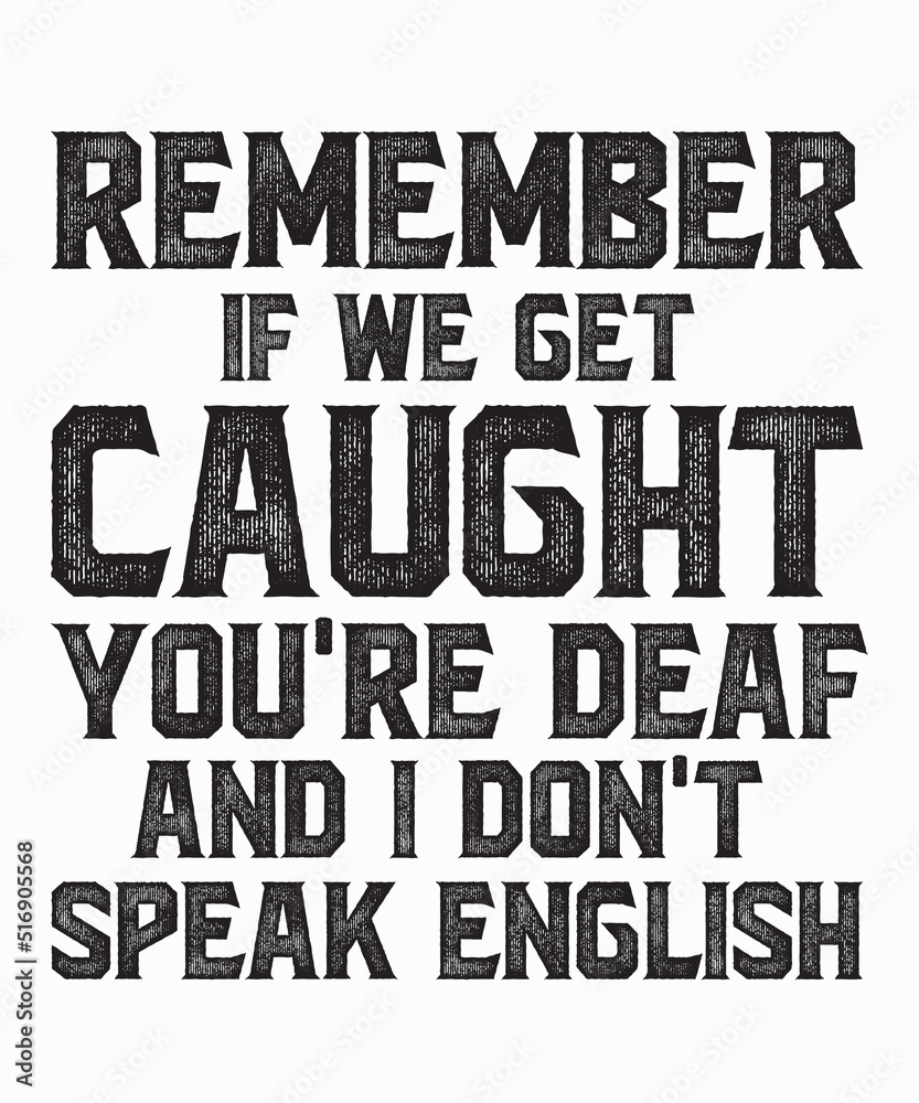 Remember If We Get Caught You're Deaf I Dont Speak Englishis a vector design for printing on various surfaces like t shirt, mug etc. 
