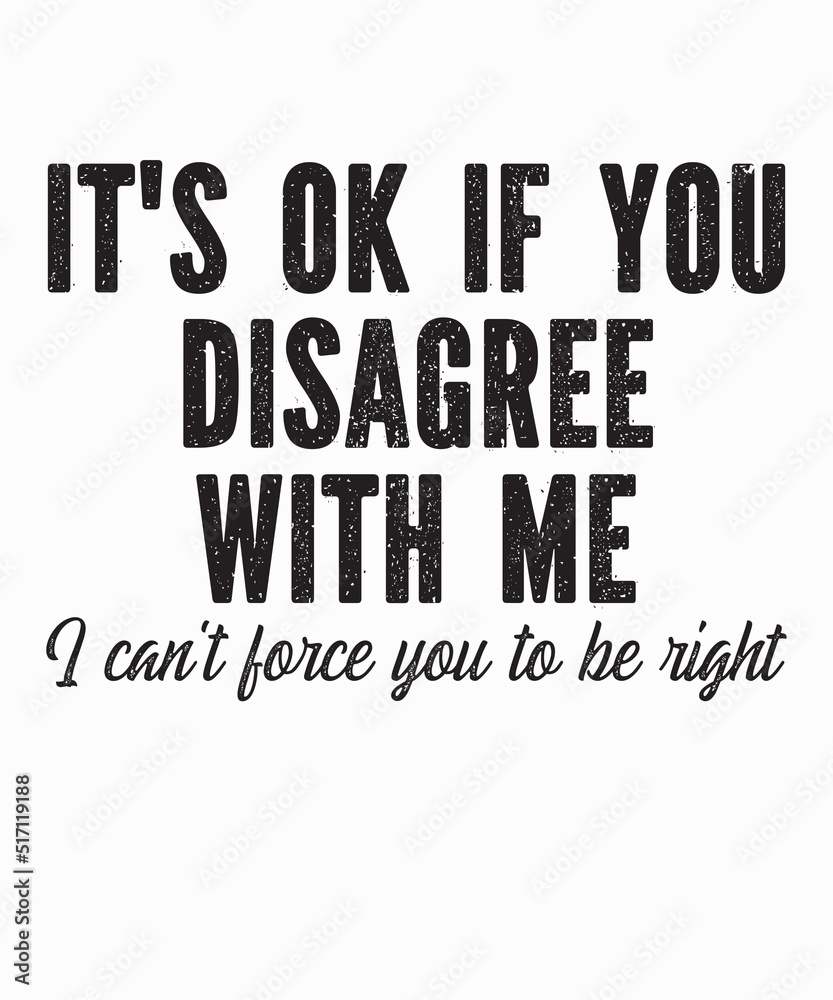 It's Ok If You Disagree With Me I Can't Force is a vector design for printing on various surfaces like t shirt, mug etc. It's Ok If You Disagree With Me I Can't Force is a vector design for printing on various surfaces like t shirt, mug etc.