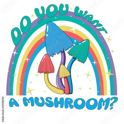 Retro illustration with psychedelic hallucinogenic bright hippie style mushrooms in the 70s style with a rainbow and stars with the inscription do you want a mushroom - print for t-shirts