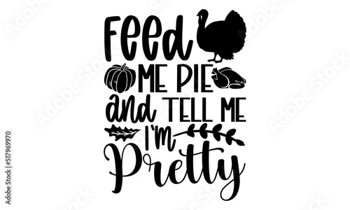 Feed me pie and tell me I’m pretty - Thanksgiving t-shirt design, SVG Files for Cutting, Handmade calligraphy vector illustration, Hand written vector sign, EPS