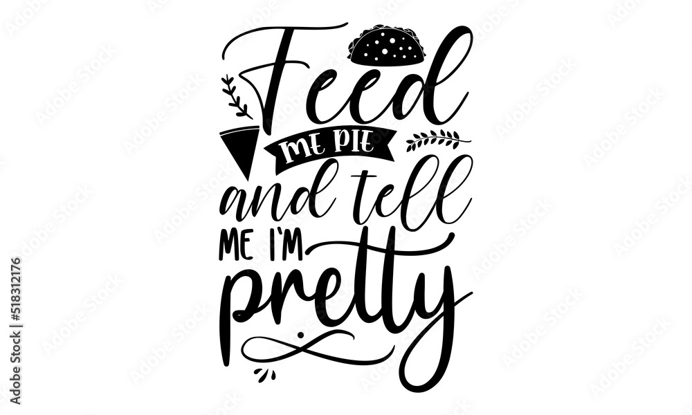 Feed me pie and tell me I’m pretty- Thanksgiving t-shirt design, Funny Quote EPS, Calligraphy graphic design, Handmade calligraphy vector illustration, Hand written vector sign, SVG Files for Cutting