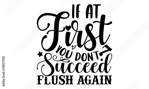 If at first you don’t succeed flush again- Bathroom T-shirt Design, Conceptual handwritten phrase calligraphic design, Inspirational vector typography, svg