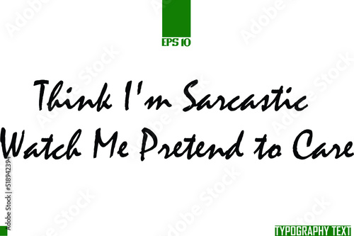  Think I'm Sarcastic Watch Me Pretend to Care Text Typography