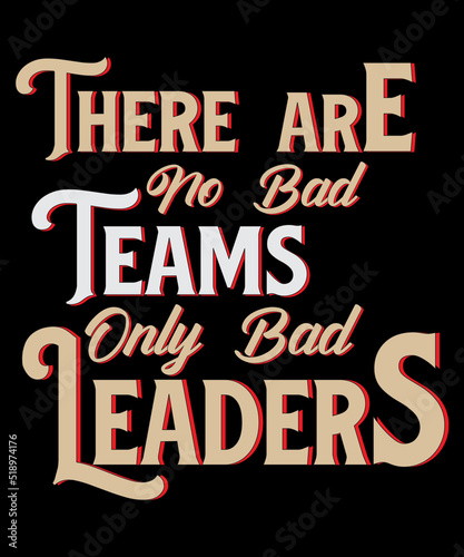 There are no bad teams only bad leaders Typography T-shirt Design