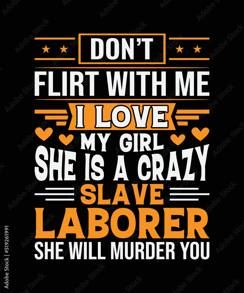 Don't Flirt with Me I Love My Girl She is A Crazy Slave Laborer She will Murder You t-shirt