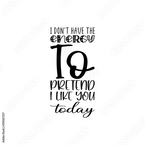 i don't have the energy to pretend i like you today  letter quote