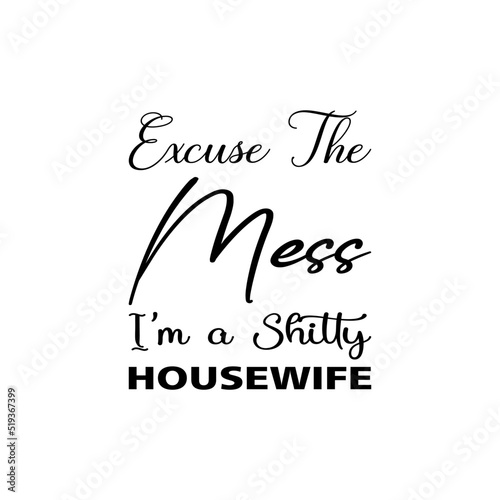 excuse the mess i'm a shitty housewife quote