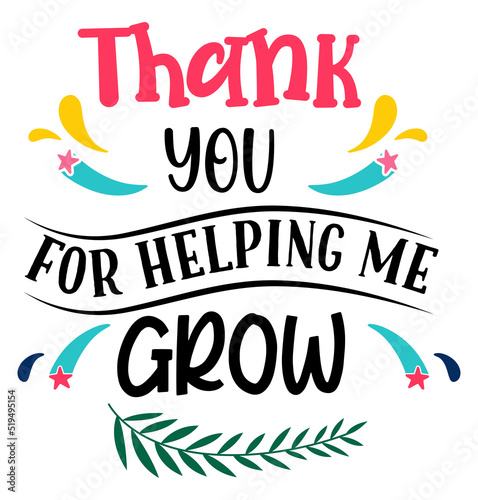 Thank you for helping me grow. Teacher quote sayings isolated on white background. Teacher vector lettering calligraphy print for back to school, graduation, teachers day.
