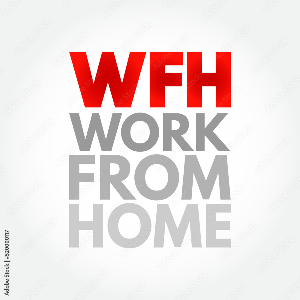 WFH Work From Home - employment arrangement in which employees do not commute to a central place of work, acronym text concept background WFH Work From Home - employment arrangement in which employees do not commute to a central place of work, acronym text concept background