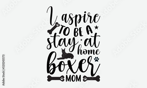 I aspire to be a stay at home boxer mom- Boxer dog T-shirt Design, SVG Designs Bundle, cut files, handwritten phrase calligraphic design, funny eps files, svg cricut photo
