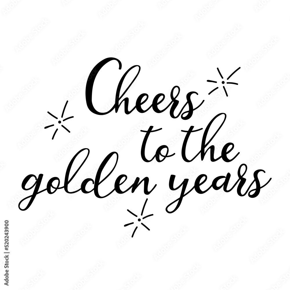 Cheers to the golden years. Lettering. Ink illustration. t-shirt design.