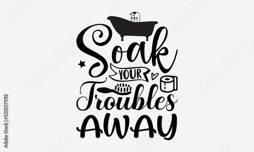 soak your troubles away- Bathroom T-shirt Design, Vector illustration with hand-drawn lettering, Set of inspiration for invitation and greeting card, prints and posters, Calligraphic svg 
