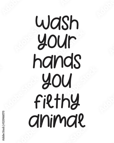 Wash your hands you filthy animal - Funny Bathroom quote lettering on white Background