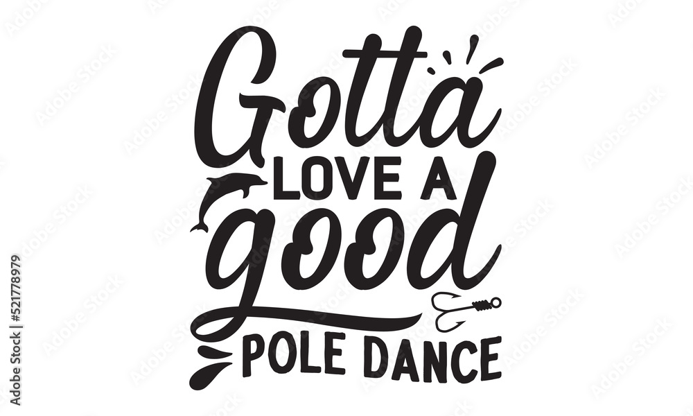 Gotta love a good pole dance- Fishing t shirt design, svg eps Files for Cutting, posters, banner, and gift designs, Handmade calligraphy vector illustration, Hand written vector sign, svg