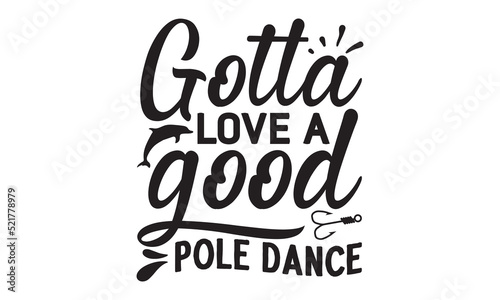 Gotta love a good pole dance- Fishing t shirt design  svg eps Files for Cutting  posters  banner  and gift designs  Handmade calligraphy vector illustration  Hand written vector sign  svg