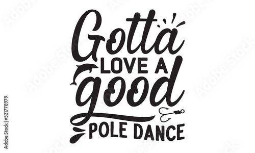 Fotografija Gotta love a good pole dance- Fishing t shirt design, svg eps Files for Cutting,