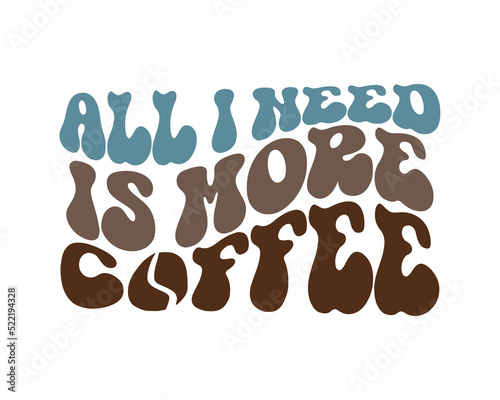 All I need is more Coffee quote retro wavy typography sublimation SVG design on white background