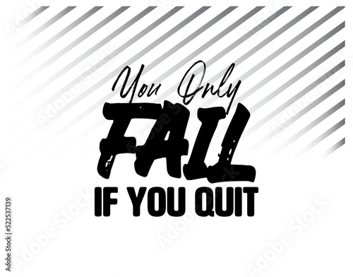 "You Only Fail If You Quit". Inspirational and Motivational Quotes Vector Isolated on White Background. Suitable for Cutting Sticker, Poster, Vinyl, Decals, Card, T-Shirt, Mug and Various Other Prints