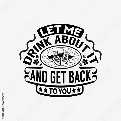Let me drink about it and get back to you - wine typographic slogan design vector.