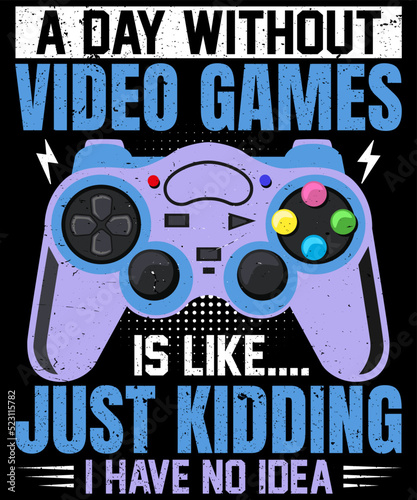 A Day Without Video Games Is Like Just Kidding I Have No Idea Funny Video Game Design