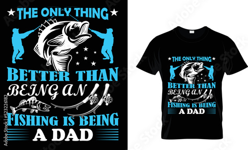 The only thing better than being an fishing is being a dad......T-Shirt Template.