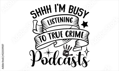 Shhh I'm busy listening to true crime podcasts- True Crime T-shirt Design, Conceptual handwritten phrase calligraphic design, Inspirational vector typography, svg