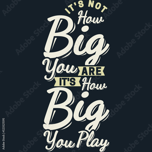 It s Not How BIG You Are  It s How BIG You Play Motivation Typography Quote Design.