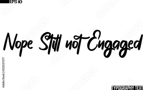 Bold  Text Cursive Lettering Design Nope Still not Engaged