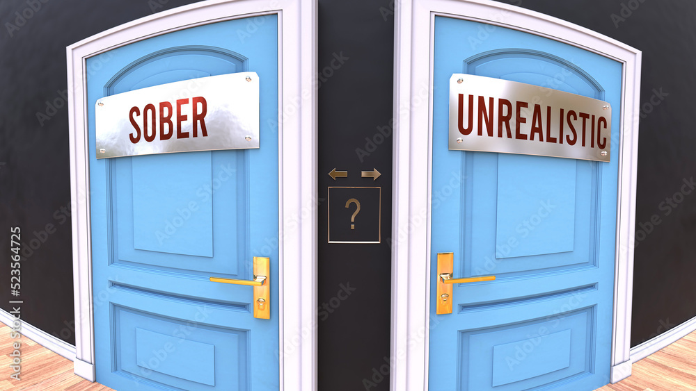 Sober or Unrealistic - a choice. Two options to choose from represented by doors leading to different outcomes. Symbolizes decision to pick up either Sober or Unrealistic.,3d illustration Sober or Unrealistic - a choice. Two options to choose from represented by doors leading to different outcomes. Symbolizes decision to pick up either Sober or Unrealistic.,3d illustration