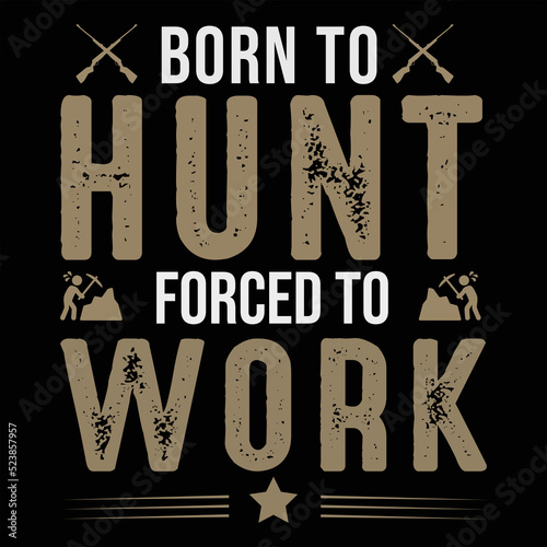 born to hunt forced to work hunting t shirt