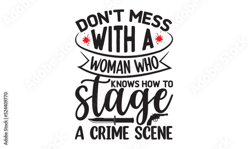 Don't mess with a woman who knows how to stage a crime scene- Crime t-shirt design, Printable Vector Illustration,  typography, graphics, typography art lettering composition design, True Crime Queen 