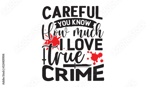Careful-you-know-how-much-I-love-true-crime- Crime t-shirt design, Printable Vector Illustration,  typography, graphics, typography art lettering composition design, True Crime Queen Printable Vector 