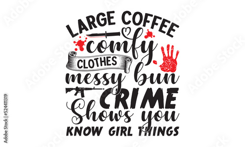 Large coffee comfy clothes messy bun crime shows you know girl things- Crime t-shirt design, Printable Vector Illustration,  typography, graphics, typography art lettering composition design, True Cri