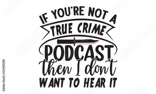 If you’re not a true crime podcast then I don't want to hear it- Crime t-shirt design, True Crime Queen Printable Vector Illustration, svg, Printable Vector Illustration, typography, graphics, typogr