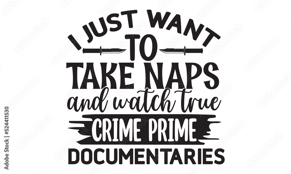I just want to take naps and watch true crime prime documentaries- Crime t-shirt design, True Crime Queen Printable Vector Illustration, svg, Printable Vector Illustration,  typography, graphics, typo