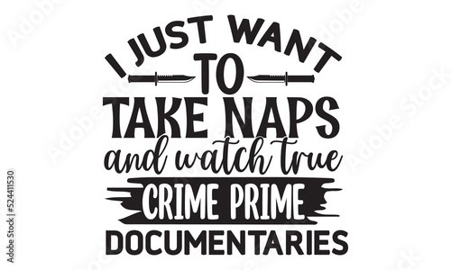 I just want to take naps and watch true crime prime documentaries- Crime t-shirt design, True Crime Queen Printable Vector Illustration, svg, Printable Vector Illustration, typography, graphics, typo