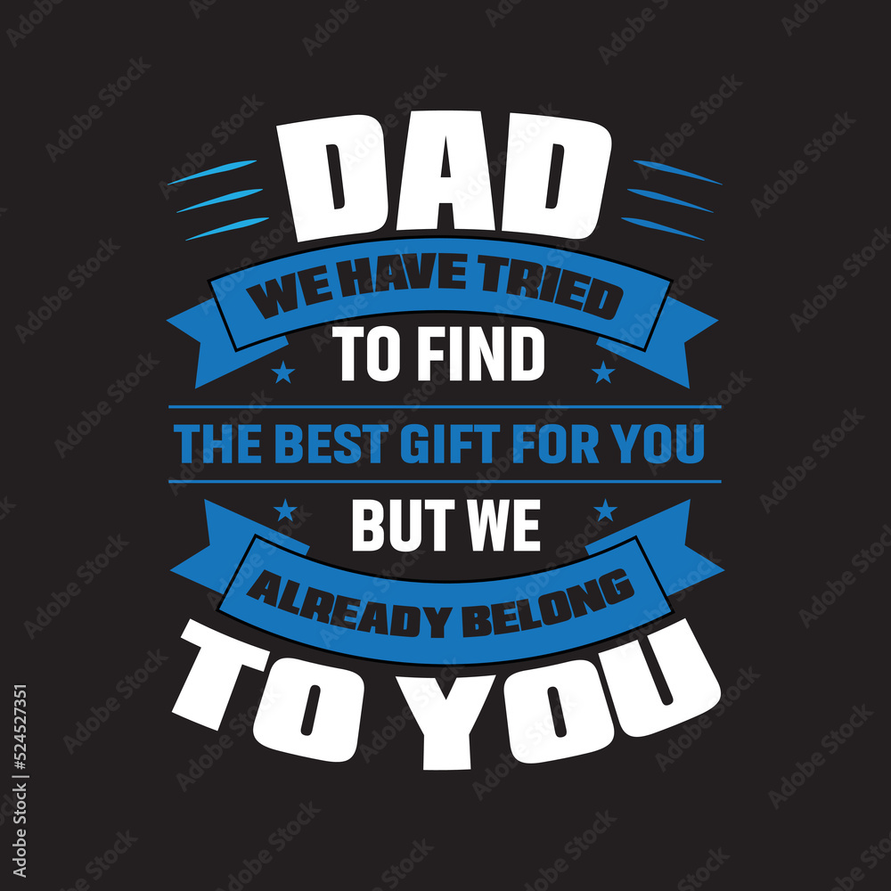 Fototapeta premium Dad We Have Tried To Find The Best Gift For You But We Already Belong To You. Father day T-shirt Design.