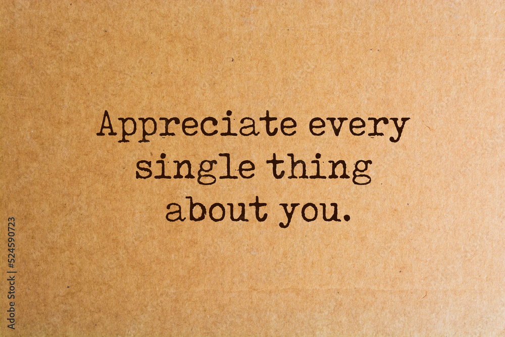 Inspirational quote - Appreciate every single thing about you. Inspirational quote - Appreciate every single thing about you.