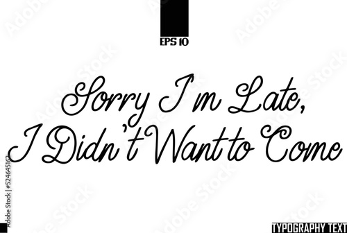 Sorry I m Late  I Didn t Want to Come Idiomatic Saying Typography Text Sign 