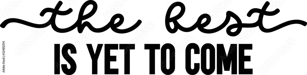 The best is yet to come The best is yet to come