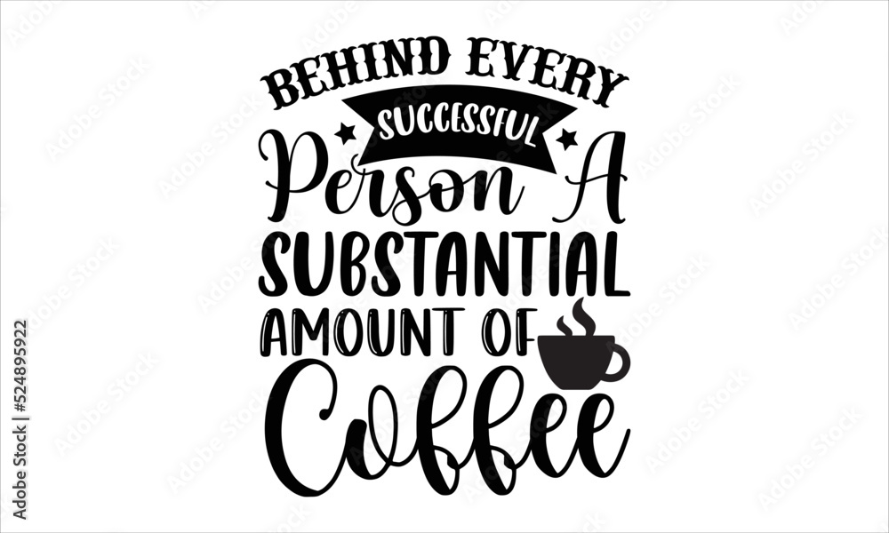Behind every successful person a substantial amount of coffee- Coffee T-shirt Design, Handwritten Design phrase, calligraphic characters, Hand Drawn and vintage vector illustrations, svg, EPS