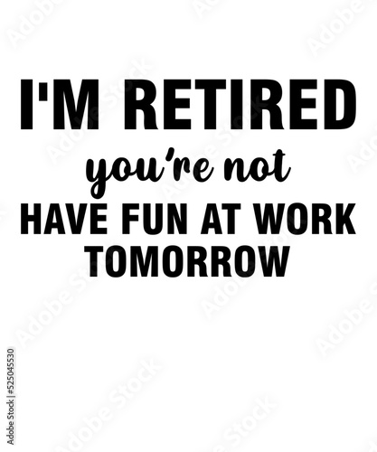 I'm Retired You're Not Have Fun At Work Tomorrowis a vector design for printing on various surfaces like t shirt, mug etc.