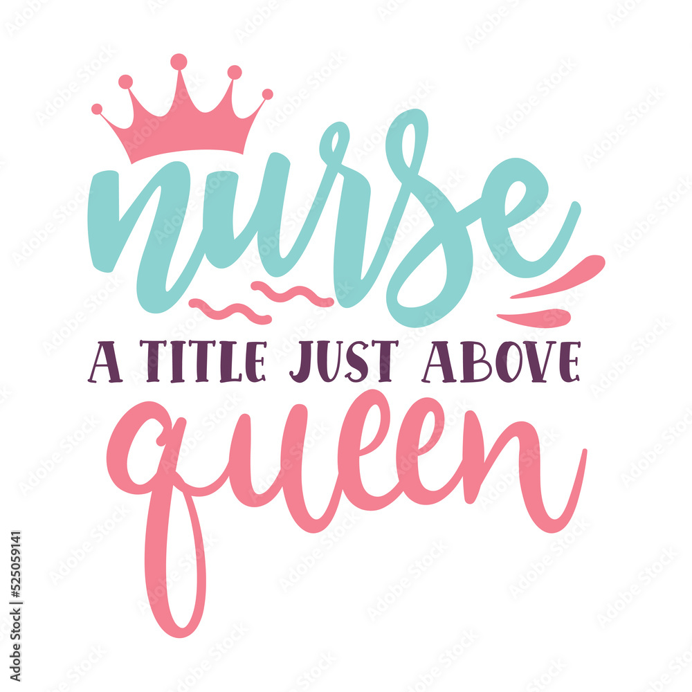 Nurse a title just above queen Nurse life shirt print template, Typography design for mom, mother's day, wife, women, girl, lady, boss day, birthday 