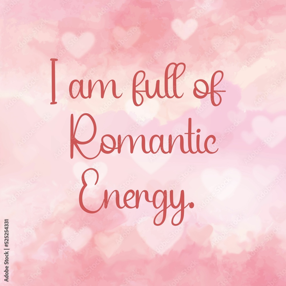 Inspirational quote and love affirmation quote ;I am full of romantic enery.