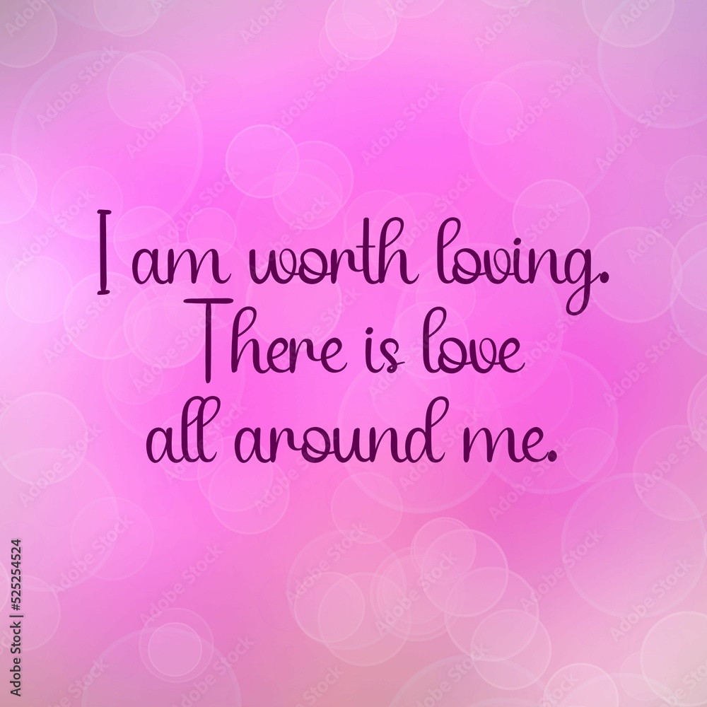 Love affirmation quote ; I am worth loving there is love all around me.