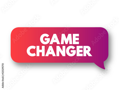 Game Changer - individual or company that significantly alters the way things are done as a whole, text concept message bubble