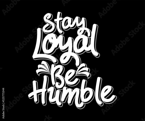 Stay Loyal Be Humble, vector typography t-shirt design