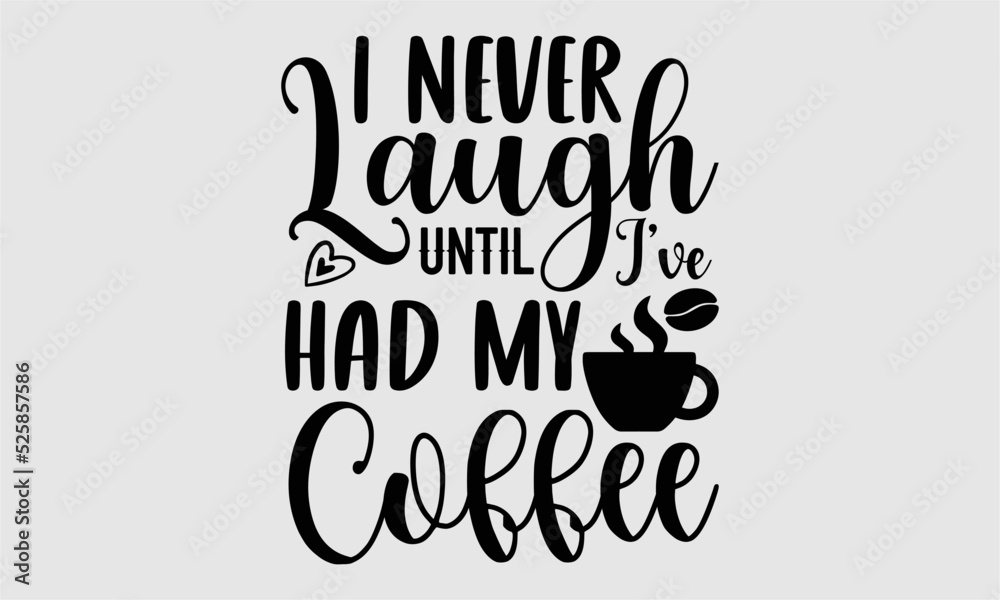 I never laugh until I’ve had my coffee- Coffee T-shirt Design, Conceptual handwritten phrase calligraphic design, Inspirational vector typography, svg