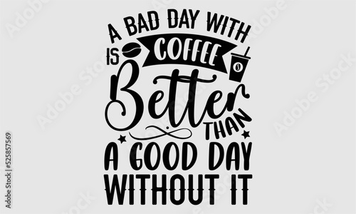 A bad day with coffee is better than a good day without it- Coffee T-shirt Design, Vector illustration with hand-drawn lettering, Set of inspiration for invitation and greeting card, prints and poste